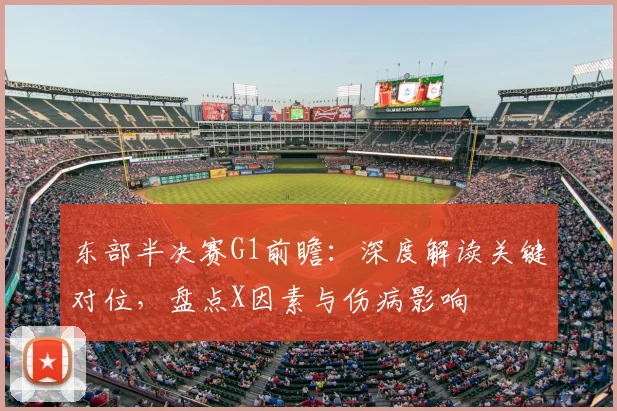 东部半决赛G1前瞻:深度解读关键对位,盘点X因素与伤病影响