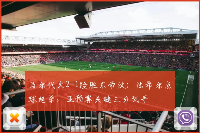 马尔代夫2-1险胜东帝汶:法希尔点球绝杀,亚预赛关键三分到手