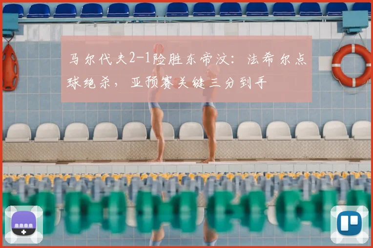 马尔代夫2-1险胜东帝汶：法希尔点球绝杀，亚预赛关键三分到手