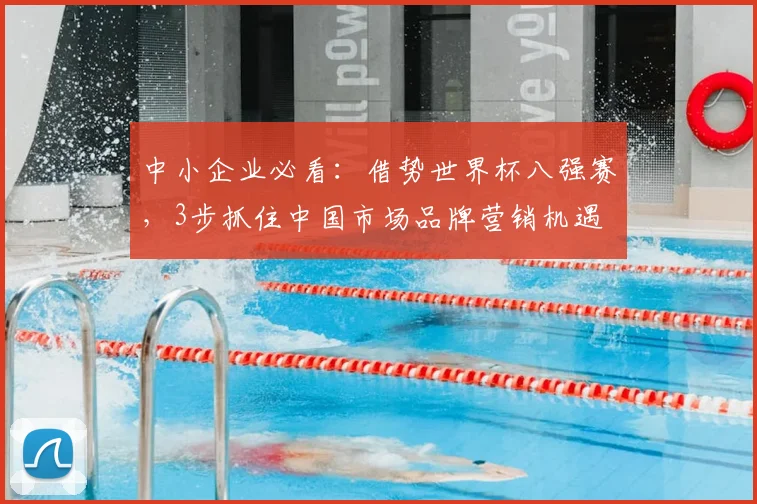 中小企业必看:借势世界杯八强赛,3步抓住中国市场品牌营销机遇