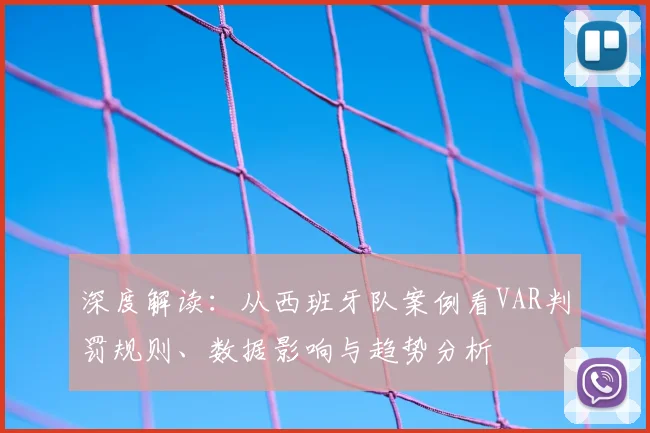 深度解读：从西班牙队案例看VAR判罚规则、数据影响与趋势分析