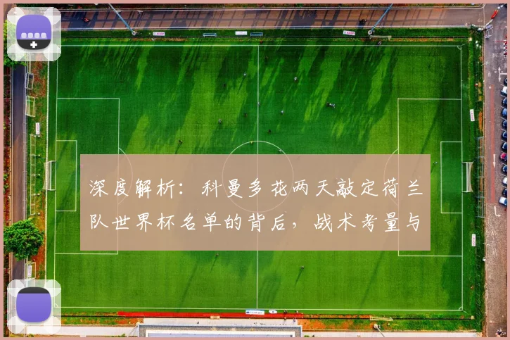 深度解析:科曼多花两天敲定荷兰队世界杯名单的背后,战术考量与选人标准全揭秘